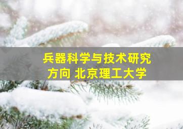 兵器科学与技术研究方向 北京理工大学